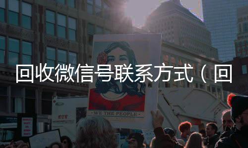 回收微信号联系方式(回收微信号什么套路)