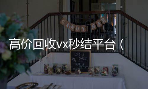 高价回收vx秒结平台(回收微信秒结平台)